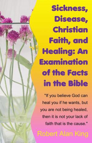 Cover of Sickness, Disease, Christian Faith, and Healing: An Examination of the Facts in the Bible