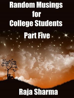 Cover of the book Random Musings for College Students: Part Five by Raja Sharma