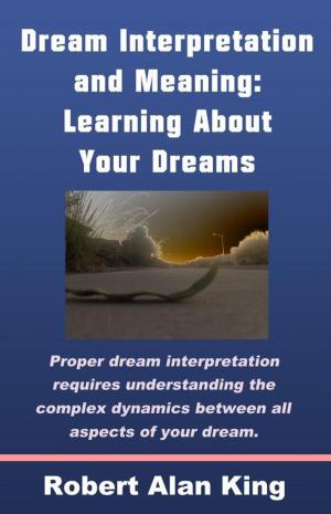 Cover of the book Dream Interpretation and Meaning: Learning About Your Dreams by Robert Alan King