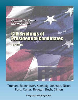 Cover of the book Getting To Know the President: CIA Briefings of Presidential Candidates, 1952-1992 - Truman, Eisenhower, Kennedy, Johnson, Nixon, Ford, Carter, Reagan, Bush, Clinton by Progressive Management
