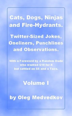 Cover of the book Cats, Dogs, Ninjas and Fire-Hydrants. Twitter-Sized Jokes, Oneliners, Punchlines and Observations. With a Foreword by a Random Dude who wanted $10 for it but settled on $5 and a Taco. by Nick Bryan