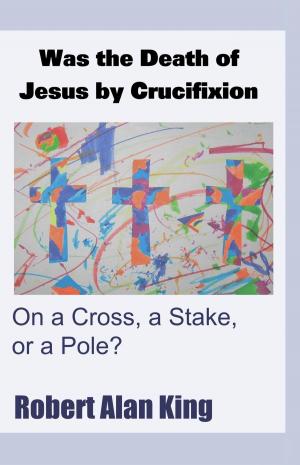 Book cover of Was the Death of Jesus by Crucifixion on a Cross, a Stake, or a Pole?