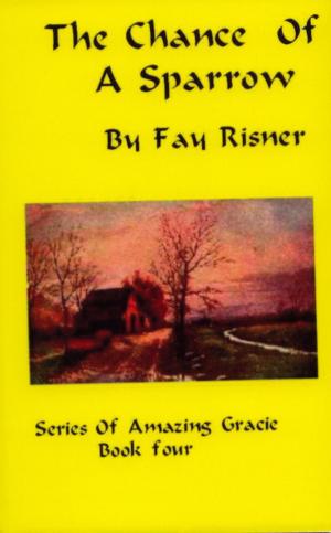 Cover of the book The Chance Of A Sparrow-book 4-Amazing Gracie Mystery Series by Fay Risner