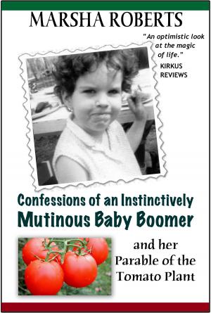 Cover of the book Confessions of an Instinctively Mutinous Baby Boomer and her Parable of the Tomato Plant by Dr. Anshul Saxena