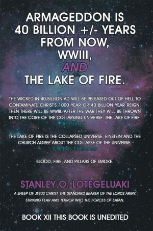 Cover of the book Armageddon Is 40 Billion +/- Years from Now, Wwiii, and the Lake of Fire. by Mateo Lobos