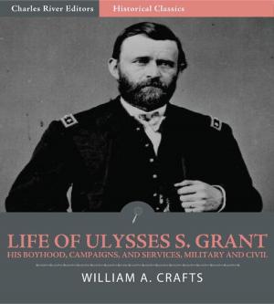 Cover of the book Life of Ulysses S. Grant: His Boyhood, Campaigns, and Services, Military and Civil (Illustrated Edition) by Charles River Editors