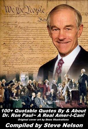 Cover of 100+ Quotable Quotes By & About Dr. Ron Paul~ A Real Amer-I-Can!