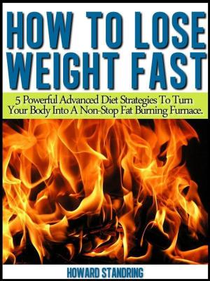 Cover of the book How to lose weight fast. 5 Powerful Advanced Diet Strategies to Turn Your Body into a Non Stop Fat Burning Furnace by Nuttkadha A.