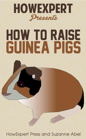Book cover of How To Raise Guinea Pigs: Your Step-By-Step Guide To Raising Guinea Pigs