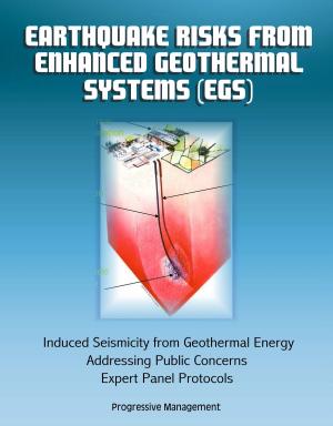 Cover of the book Earthquake Risks from Enhanced Geothermal Systems (EGS): Induced Seismicity from Geothermal Energy, Addressing Public Concerns, Expert Panel Protocols by Progressive Management