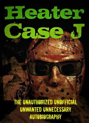 Cover of the book Heater Case J: The Unauthorized Unofficial Unwanted Unnecessary Autobiography by Penny Watson