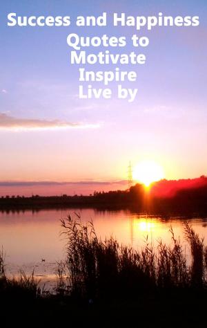 Cover of Success and Happiness: Quotes to Motivate Inspire & Live by