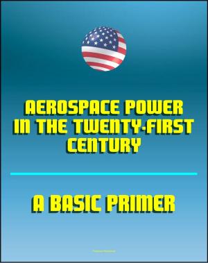 Cover of the book Aerospace Power in the Twenty-First Century: A Basic Primer - Air and Space Power, Doctrine and Strategy, Airpower, Satellites, Billy Mitchell, Claire Chennault, Reconnaissance by Progressive Management