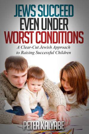 Cover of Jews Succeed even Under Worst Conditions: A Clear-Cut Jewish Approach to Raising Successful Children