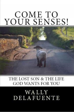 Cover of the book Come To Your Senses!: The Lost Son & The Life God Wants For You by F.W. Grant