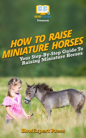 Book cover of How To Raise Miniature Horses: Your Step-By-Step Guide To Raising Miniature Horses