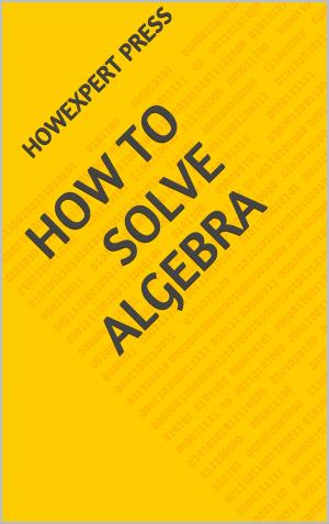 Cover of the book How To Solve Algebra Problems: Your Step-By-Step Guide To Solving Algebra Problems by HowExpert