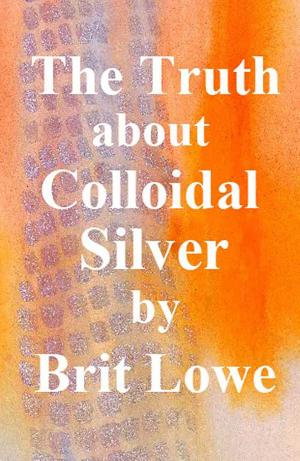 Cover of the book The Truth About Colloidal Silver by Rita Clark