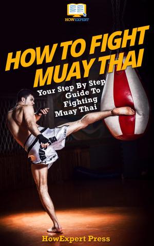 Cover of the book How To Fight Muay Thai: Your Step-By-Step Guide To Fighting Muay Thai by Keith Detwiler