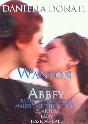 Cover of the book Wanton Abbey: Parts 1-3: A Chamber Maid's Tale, The Butler's Quarters, Lady Jessica's Ball by Harry Harris