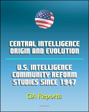 bigCover of the book Central Intelligence: Origin and Evolution and U.S. Intelligence Community Reform Studies Since 1947 - Central Intelligence Agency (CIA) Reports by 