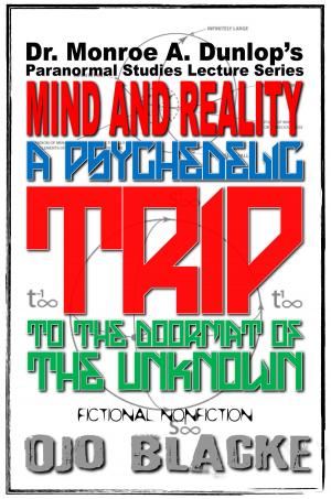 Cover of the book Dr. Monroe A. Dunlop's Paranormal Studies Lecture Series, Mind and Reality: A Psychedelic Trip to the Doormat of the Unknown: Fictional Nonfiction, Fifth Edition by Leah Sanders, Rachel Van Dyken