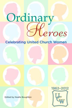 Cover of the book Ordinary Heroes: Celebrating United Church Women by Jamie Holtom, Debbie Johnson