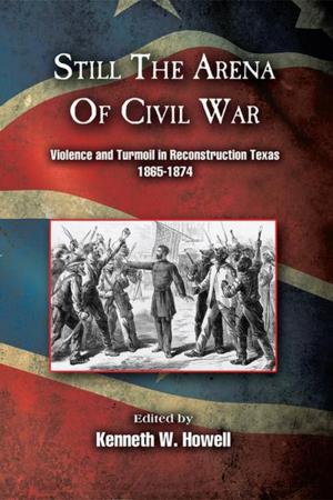 Cover of the book Still the Arena of Civil War: Violence and Turmoil in Reconstruction Texas, 1865-1874 by Rick Miller