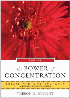 Cover of the book The Power of Concentration, Part Two: Create the Life You Want, A Hampton Roads Collection by Mark Zocchi
