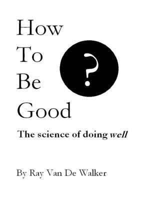 Cover of the book How to be Good: The Science of Doing Well by J.I.M. Lord