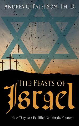 Cover of the book The Feasts of Israel: How They Are Fulfilled Within the Church by Shauna May