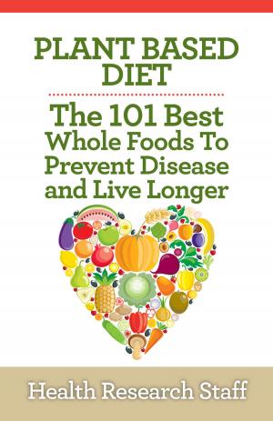 Book cover of Plant Based Diet: The 101 Best Whole Foods To Prevent Disease And Live Longer