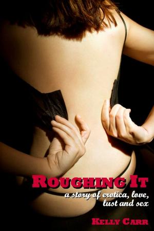 Cover of the book Roughing It: A Story of Erotica, Love, Lust and Sex by Bebe Wilde