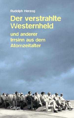 Cover of the book Der verstrahlte Westernheld und anderer Irrsinn aus dem Atomzeitalter by Christian Rickens