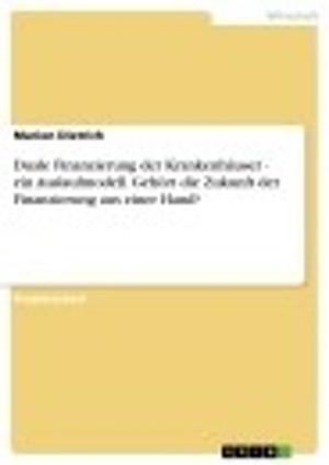 Cover of the book Duale Finanzierung der Krankenhäuser - ein Auslaufmodell. Gehört die Zukunft der Finanzierung aus einer Hand? by Florian Becker