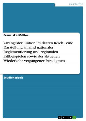 Cover of the book Zwangssterilisation im dritten Reich - eine Darstellung anhand nationaler Reglementierung und regionalen Fallbeispielen sowie der aktuellen Wiederkehr vergangener Paradigmen by Anonym