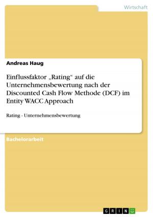 Cover of the book Einflussfaktor 'Rating' auf die Unternehmensbewertung nach der Discounted Cash Flow Methode (DCF) im Entity WACC Approach by Christian Kreß