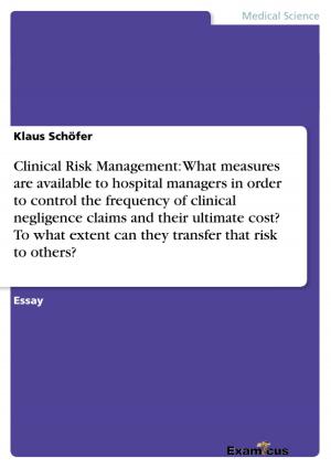 Cover of the book Clinical Risk Management: What measures are available to hospital managers in order to control the frequency of clinical negligence claims and their ultimate cost? To what extent can they transfer that risk to others? by Marcel Gundlach