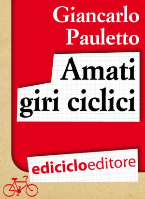 Cover of the book Amati giri ciclici. Pensieri emozioni e piccole storie in bicicletta by Paola Zannoner
