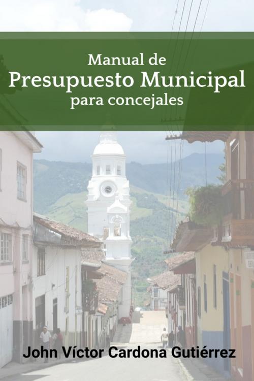 Cover of the book Manual de Presupuesto Municipal para Concejales by John Víctor Cardona Gutiérrez, Alberto Gómez