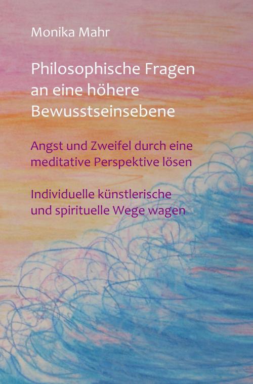 Cover of the book Philosophische Fragen an eine höhere Bewusstseinsebene by Monika Mahr, Monika Mahr