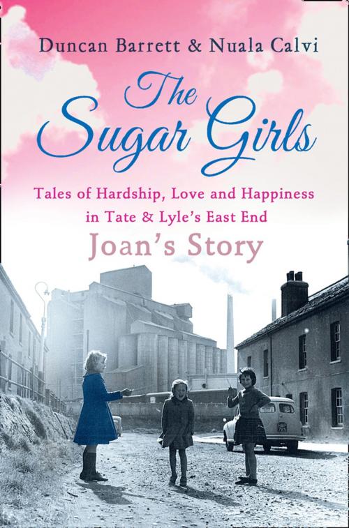 Cover of the book The Sugar Girls - Joan’s Story: Tales of Hardship, Love and Happiness in Tate & Lyle’s East End by Duncan Barrett, Nuala Calvi, HarperCollins Publishers