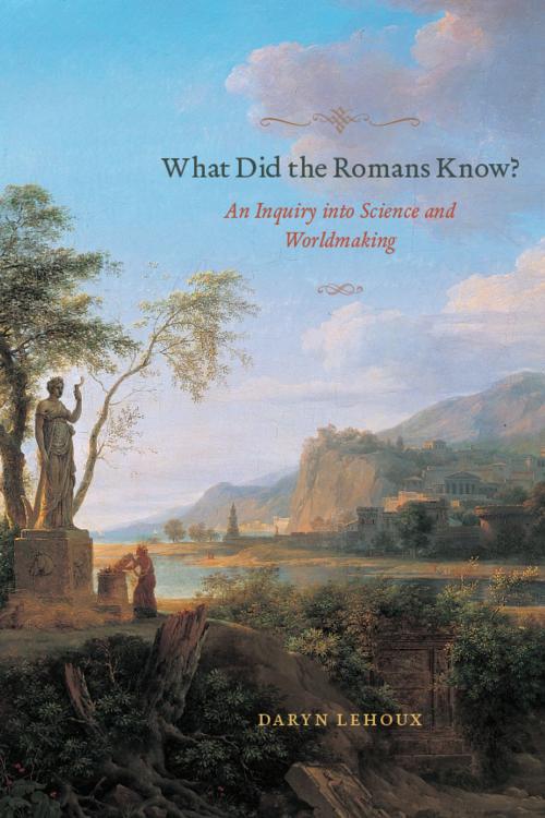 Cover of the book What Did the Romans Know? by Daryn Lehoux, University of Chicago Press