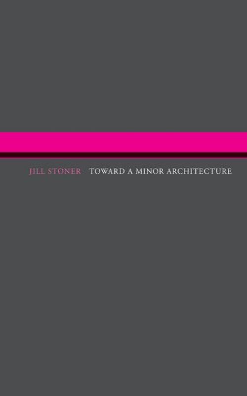 Cover of the book Toward A Minor Architecture by Jill Stoner, The MIT Press