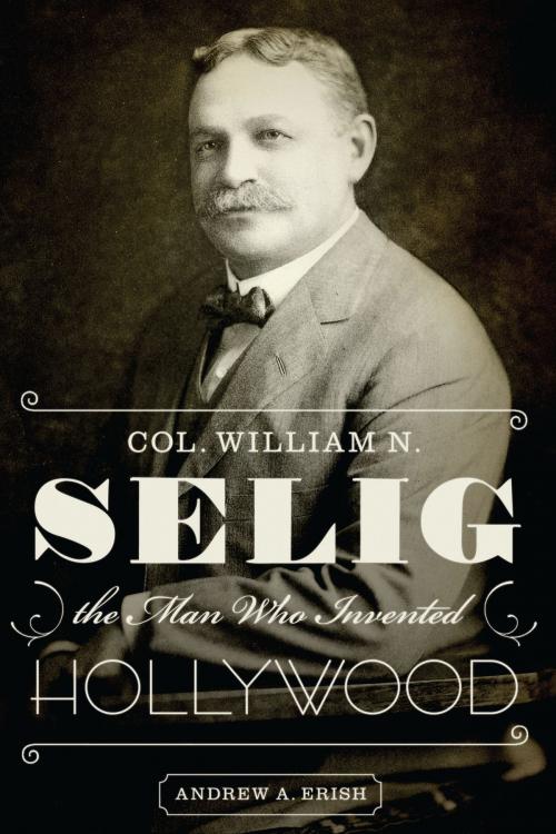 Cover of the book Col. William N. Selig, the Man Who Invented Hollywood by Andrew A. Erish, University of Texas Press