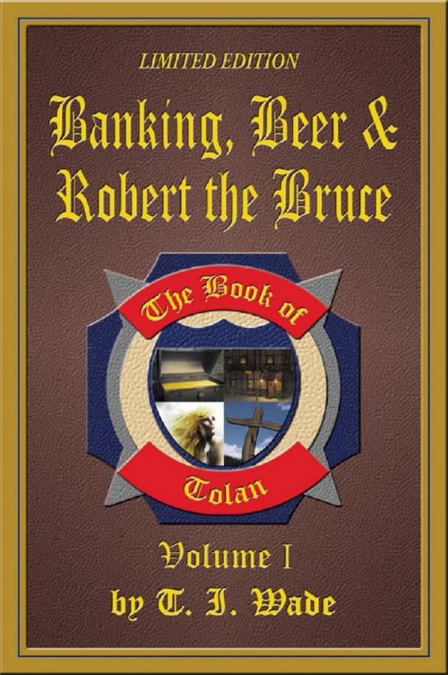 Cover of the book The Book of Tolan: Volume I - Banking, Beer & Robert the Bruce by T I Wade, T I Wade
