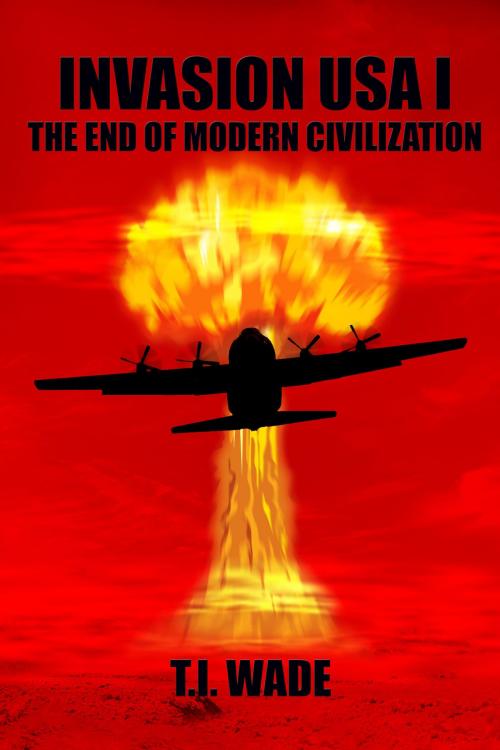 Cover of the book Invasion USA I: The End of Modern Civilization by T I Wade, T I Wade