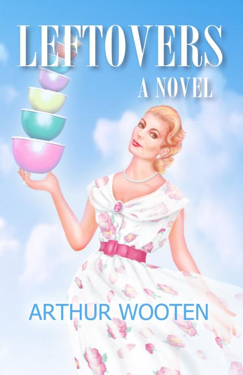 Cover of the book Leftovers: A Novel by Arthur Wooten, Arthur Wooten