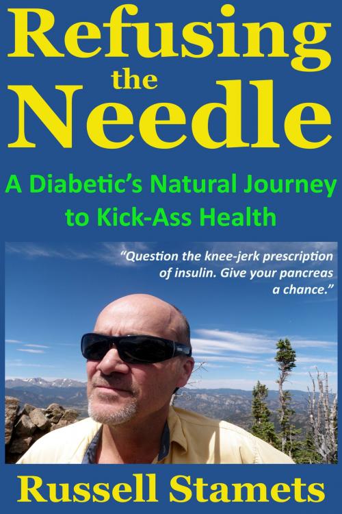 Cover of the book Refusing The Needle: A Diabetic's Natural Journey To Kick-Ass Health by Russell Stamets, Russell Stamets