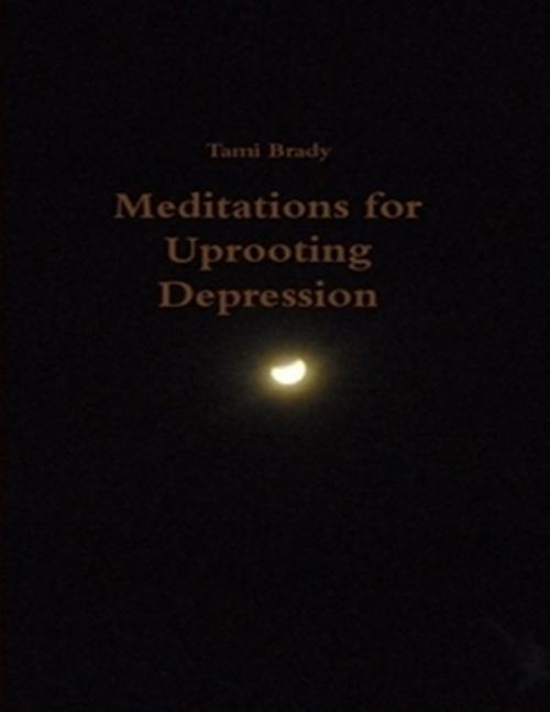 Cover of the book Meditations for Uprooting Depression by Tami Brady, Lulu.com